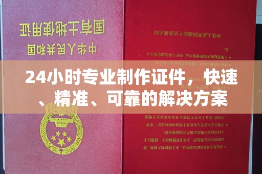 凉州24小时专业制作证件，快速、精准、可靠的解决方案