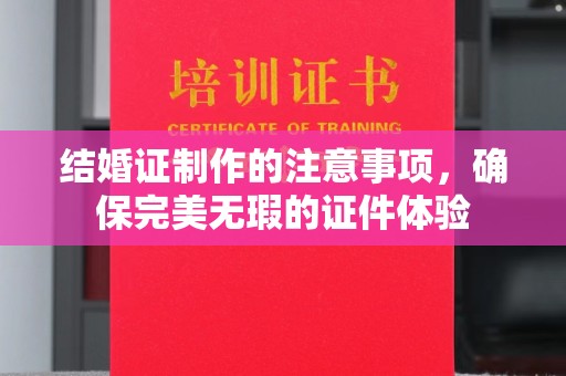 凉州结婚证制作的注意事项，确保完美无瑕的证件体验