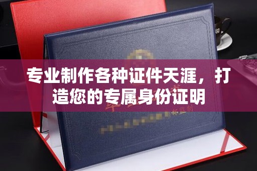凉州专业制作各种证件天涯，打造您的专属身份证明