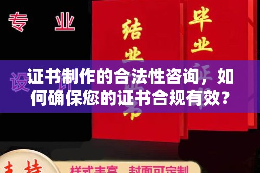 凉州证书制作的合法性咨询，如何确保您的证书合规有效？