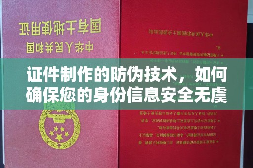 凉州证件制作的防伪技术，如何确保您的身份信息安全无虞？