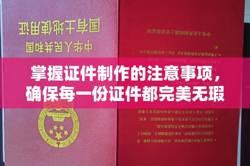 凉州掌握证件制作的注意事项，确保每一份证件都完美无瑕