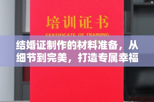 凉州结婚证制作的材料准备，从细节到完美，打造专属幸福证明