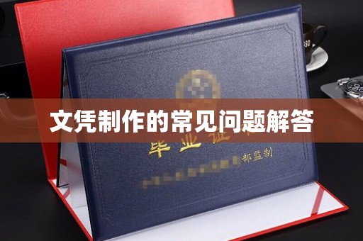凉州文凭制作的常见问题解答
