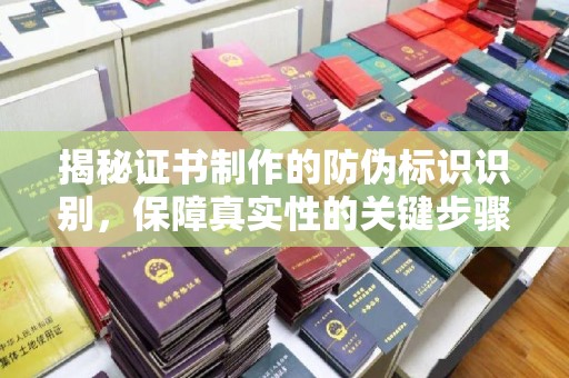 凉州揭秘证书制作的防伪标识识别，保障真实性的关键步骤