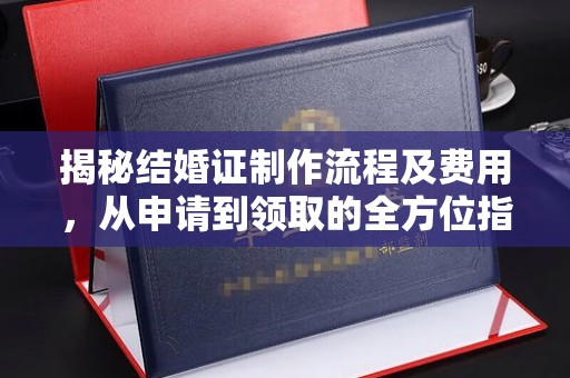 凉州揭秘结婚证制作流程及费用，从申请到领取的全方位指南