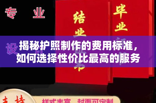 凉州揭秘护照制作的费用标准，如何选择性价比最高的服务？