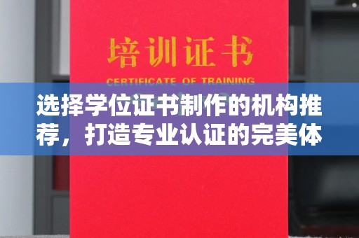 凉州选择学位证书制作的机构推荐，打造专业认证的完美体验