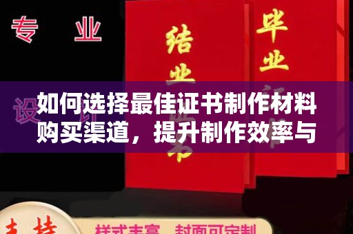 凉州如何选择最佳证书制作材料购买渠道，提升制作效率与质量