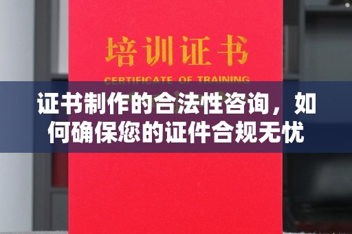 凉州证书制作的合法性咨询，如何确保您的证件合规无忧