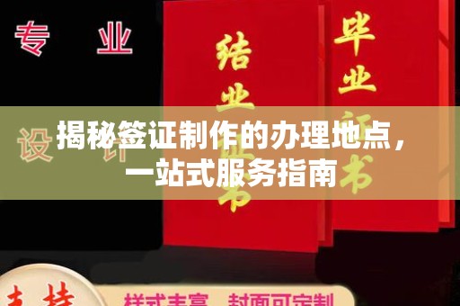 凉州揭秘签证制作的办理地点，一站式服务指南