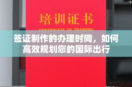 凉州签证制作的办理时间，如何高效规划您的国际出行