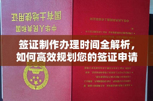凉州签证制作办理时间全解析，如何高效规划您的签证申请流程