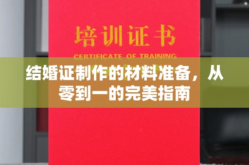 凉州结婚证制作的材料准备，从零到一的完美指南