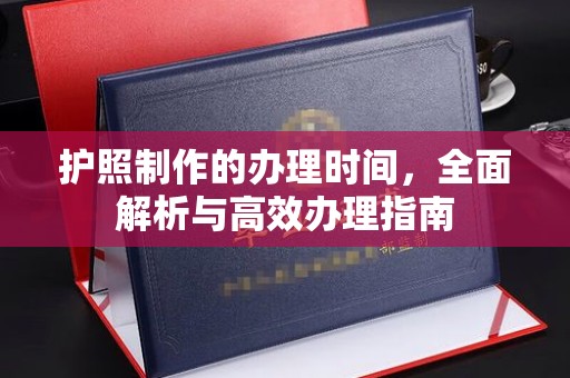 凉州护照制作的办理时间，全面解析与高效办理指南