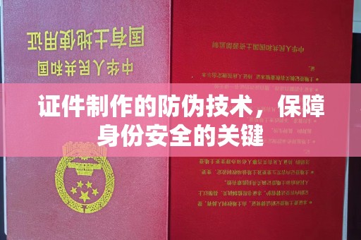 凉州证件制作的防伪技术，保障身份安全的关键