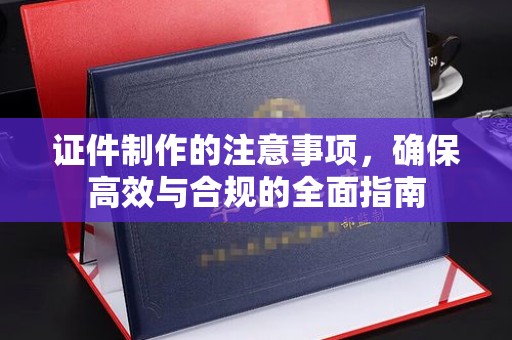 凉州证件制作的注意事项，确保高效与合规的全面指南