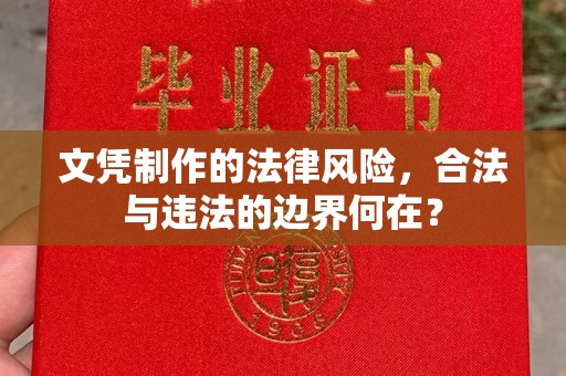 凉州文凭制作的法律风险，合法与违法的边界何在？