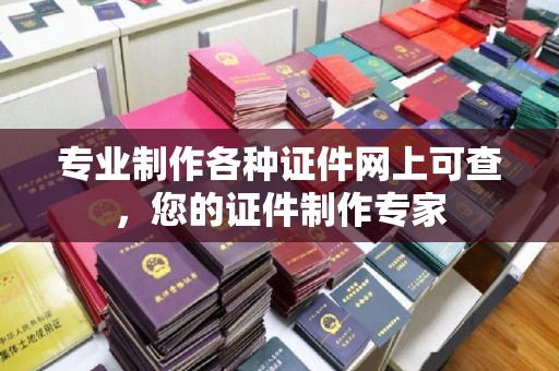 凉州专业制作各种证件网上可查，您的证件制作专家