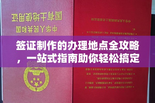 凉州签证制作的办理地点全攻略，一站式指南助你轻松搞定签证
