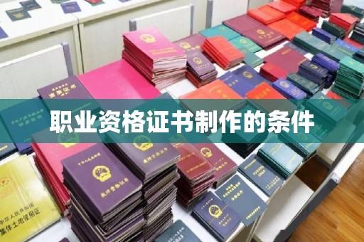 凉州职业资格证书制作的条件