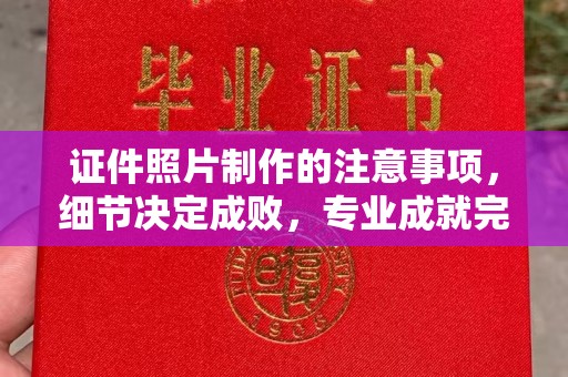 凉州证件照片制作的注意事项，细节决定成败，专业成就完美